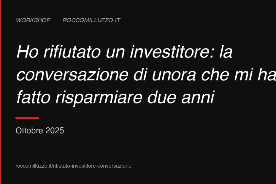 Ho rifiutato un investitore: la conversazione di un’ora che mi ha fatto risparmiare due anni